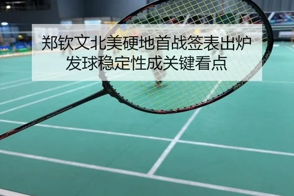 郑钦文北美硬地首战签表出炉 发球稳定性成关键看点