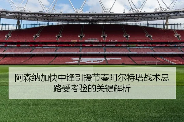 阿森纳加快中锋引援节奏阿尔特塔战术思路受考验的关键解析